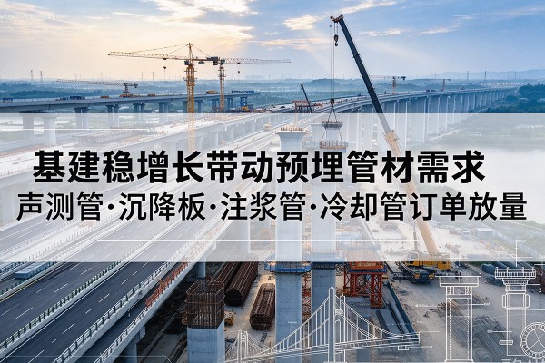 耒阳基建稳增长带动预埋监测管材需求，声测管、沉降板、注浆管订单持续放量